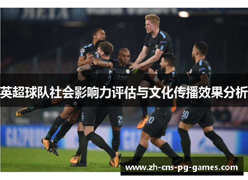 英超球队社会影响力评估与文化传播效果分析 英超球队社会影响力评估与文化传播效果分析