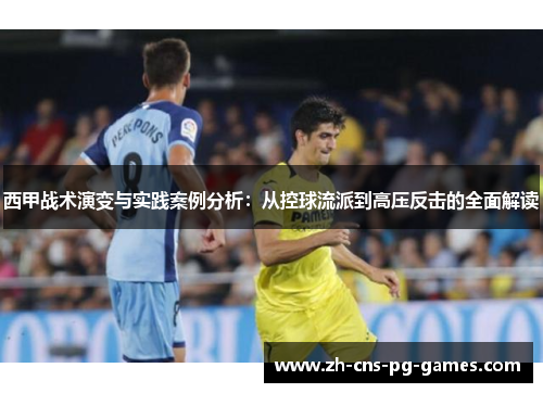 西甲战术演变与实践案例分析:从控球流派到高压反击的全面解读 西甲战术演变与实践案例分析:从控球流派到高压反击的全面解读