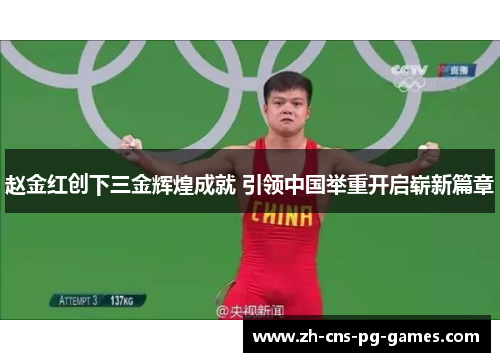 赵金红创下三金辉煌成就 引领中国举重开启崭新篇章