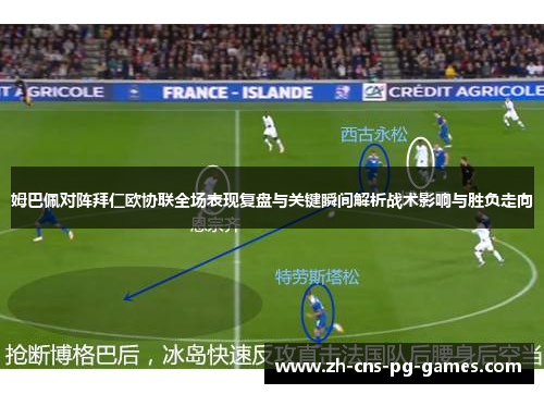 姆巴佩对阵拜仁欧协联全场表现复盘与关键瞬间解析战术影响与胜负走向