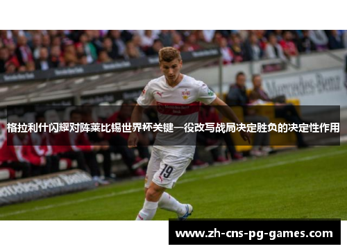 格拉利什闪耀对阵莱比锡世界杯关键一役改写战局决定胜负的决定性作用 格拉利什闪耀对阵莱比锡世界杯关键一役改写战局决定胜负的决定性作用