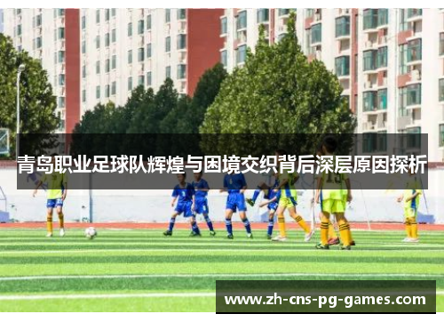 青岛职业足球队辉煌与困境交织背后深层原因探析